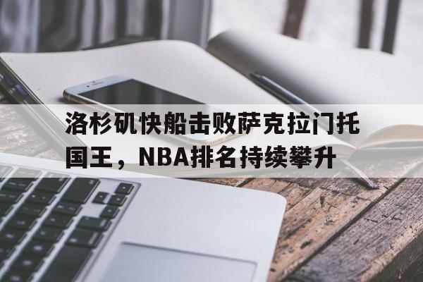 澳门新葡京娱乐城_洛杉矶快船击败萨克拉门托国王，NBA排名持续攀升的简单介绍